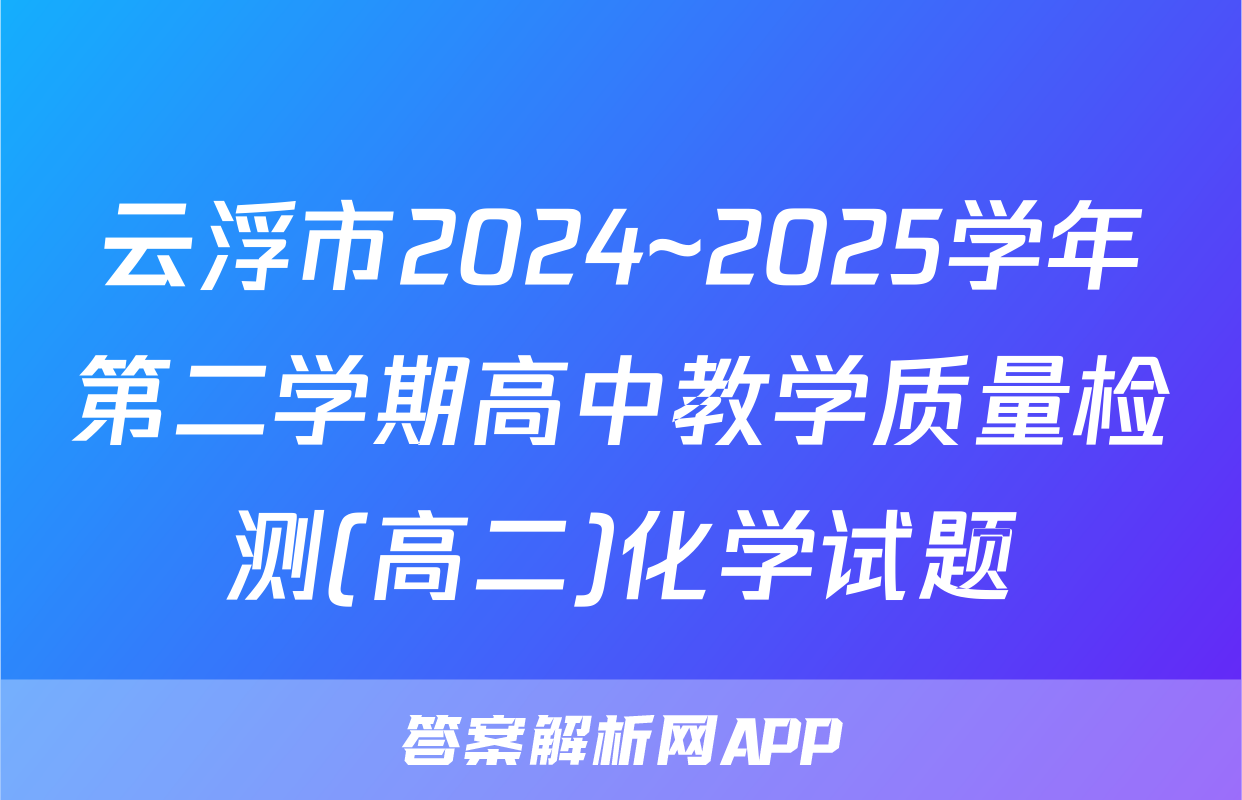 云浮市2024~2025学年第二学期高中教学质量检测(高二)化学试题