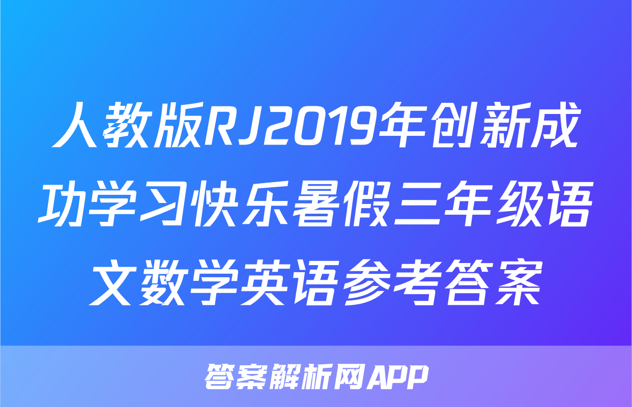 人教版RJ2019年创新成功学习快乐暑假三年级语文数学英语参考答案