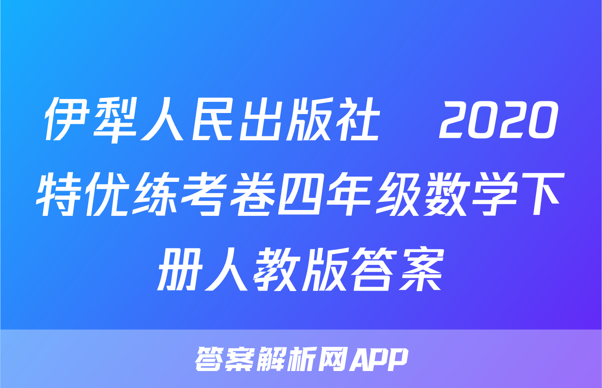 伊犁人民出版社​2020特优练考卷四年级数学下册人教版答案
