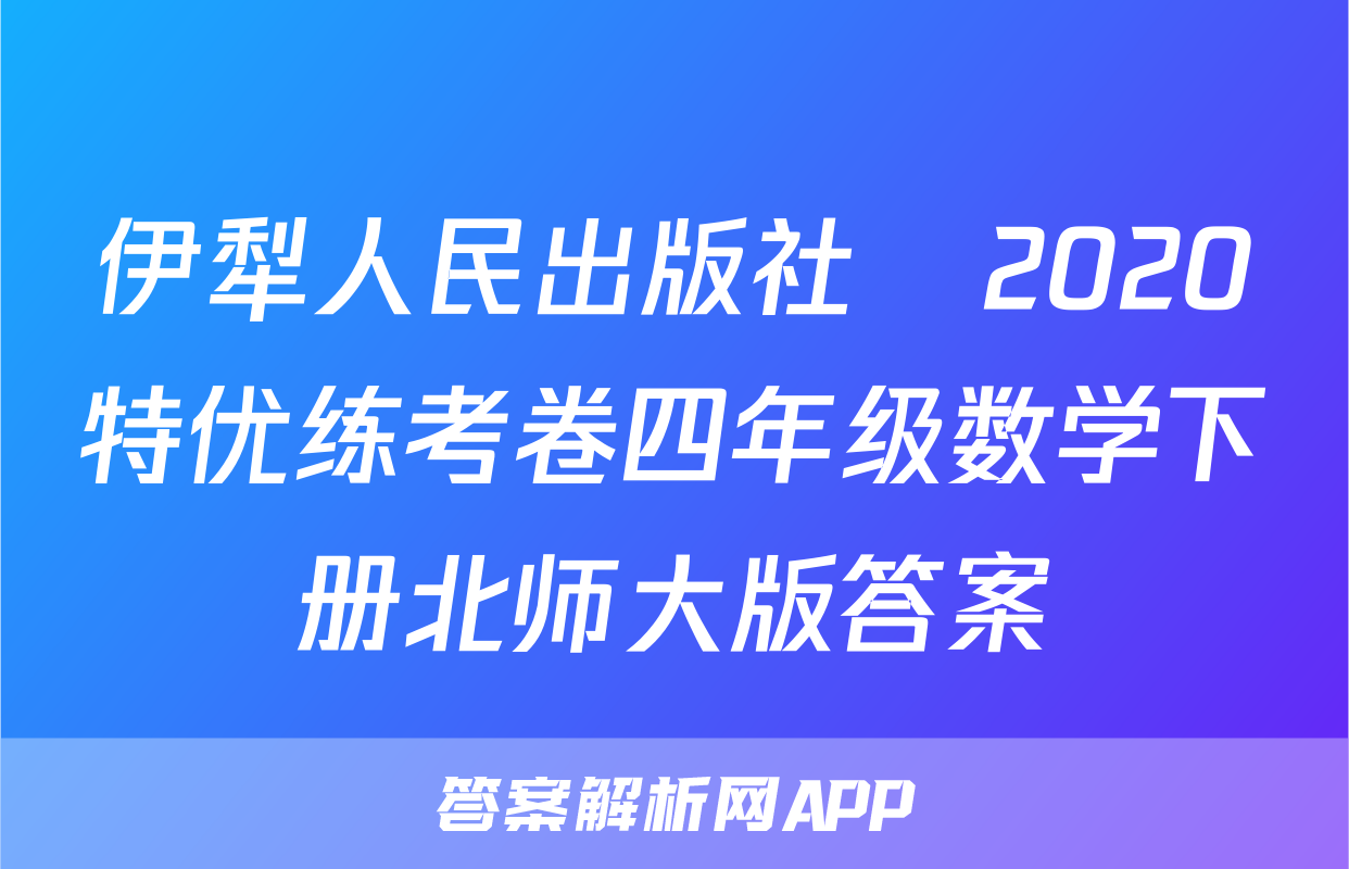 伊犁人民出版社​2020特优练考卷四年级数学下册北师大版答案