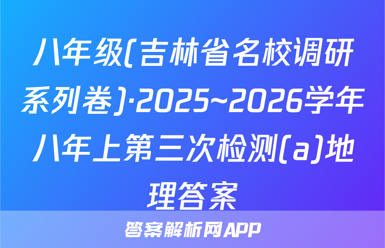 八年级(吉林省名校调研系列卷)·2025~2026学年八年上第三次检测(a)地理答案