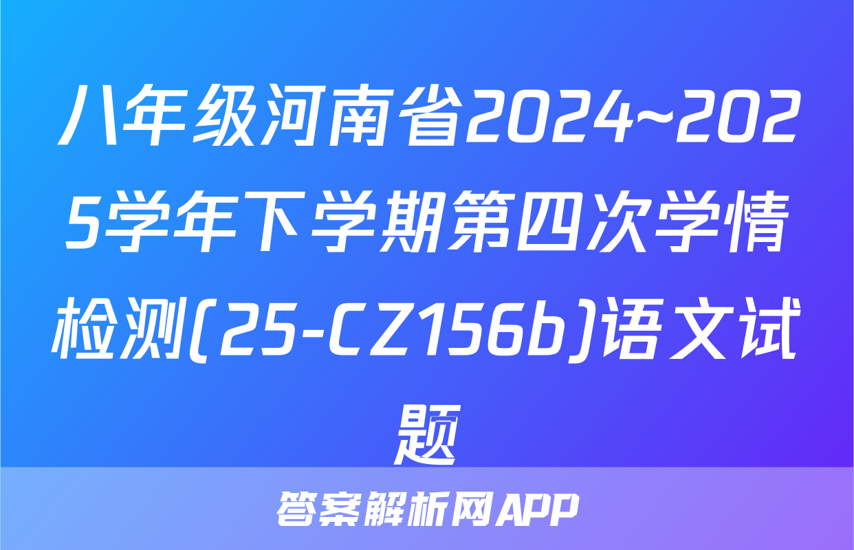 八年级河南省2024~2025学年下学期第四次学情检测(25-CZ156b)语文试题