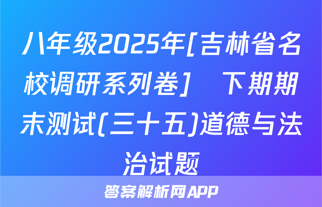 八年级2025年[吉林省名校调研系列卷]•下期期末测试(三十五)道德与法治试题