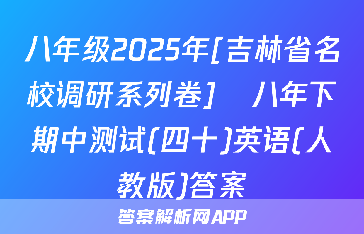 八年级2025年[吉林省名校调研系列卷]•八年下期中测试(四十)英语(人教版)答案