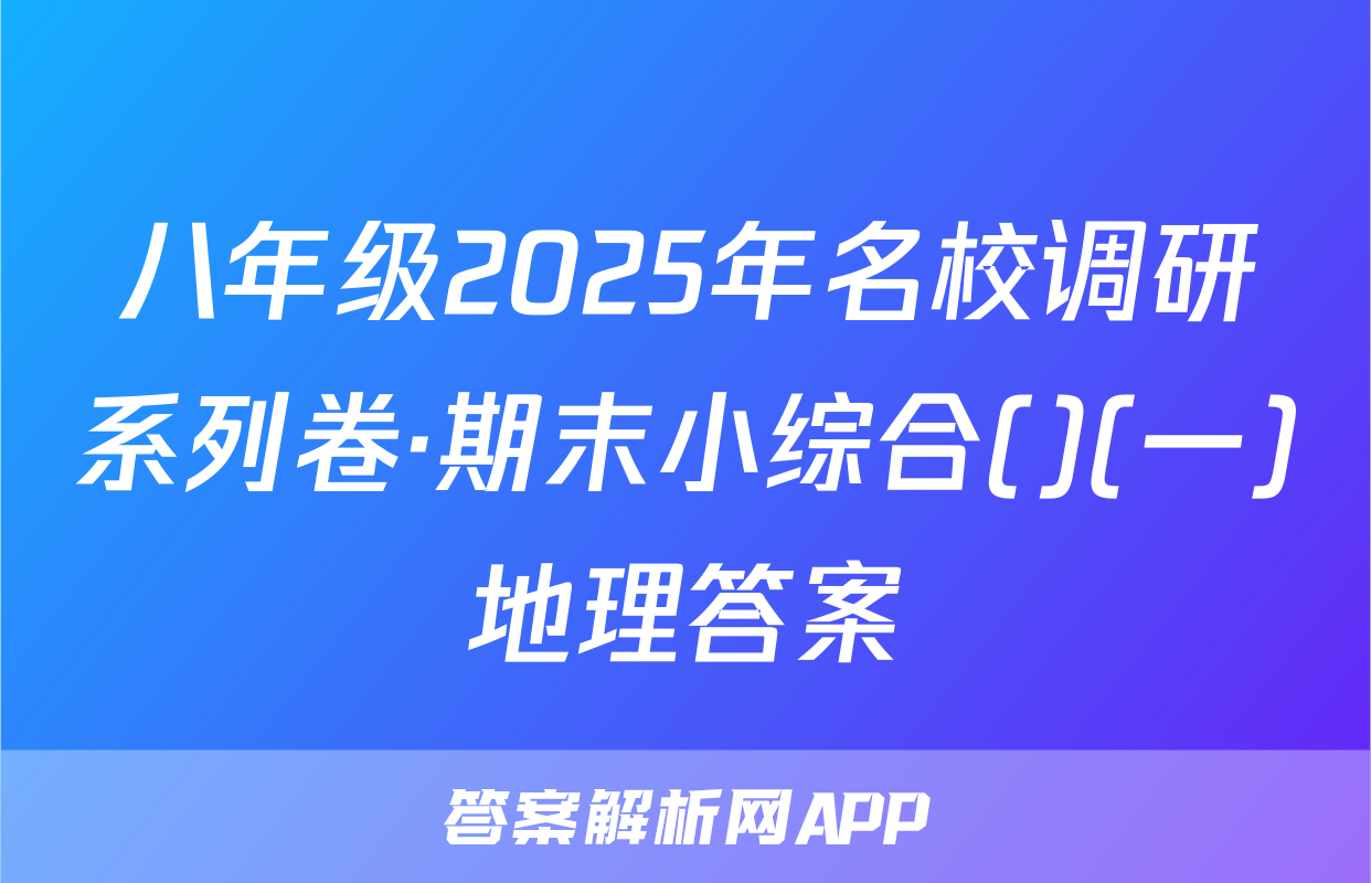 八年级2025年名校调研系列卷·期末小综合()(一)地理答案