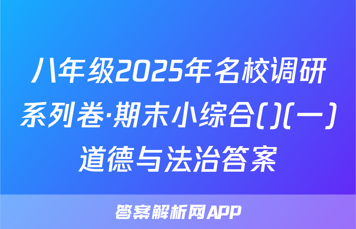八年级2025年名校调研系列卷·期末小综合()(一)道德与法治答案