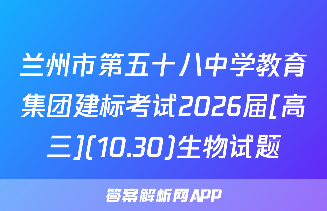 兰州市第五十八中学教育集团建标考试2026届[高三](10.30)生物试题
