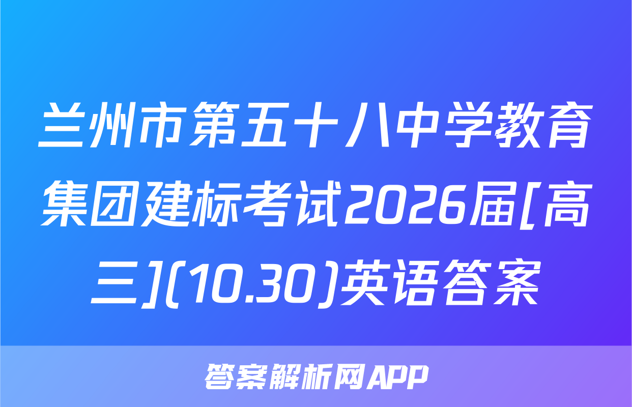 兰州市第五十八中学教育集团建标考试2026届[高三](10.30)英语答案