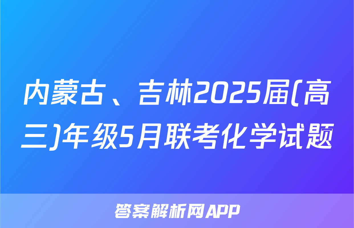 内蒙古、吉林2025届(高三)年级5月联考化学试题