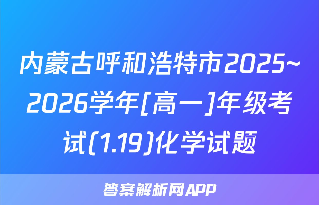内蒙古呼和浩特市2025~2026学年[高一]年级考试(1.19)化学试题