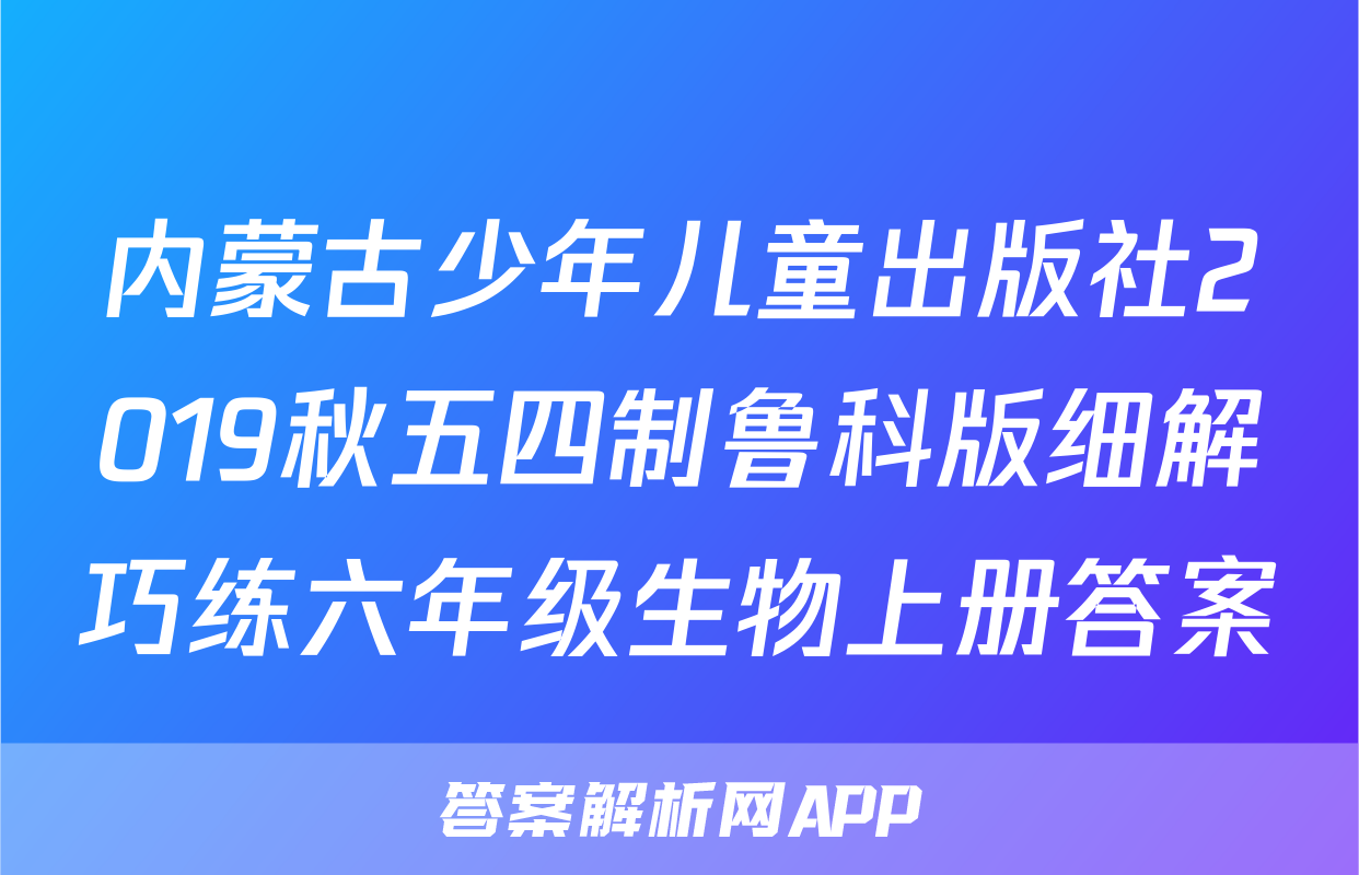 内蒙古少年儿童出版社2019秋五四制鲁科版细解巧练六年级生物上册答案
