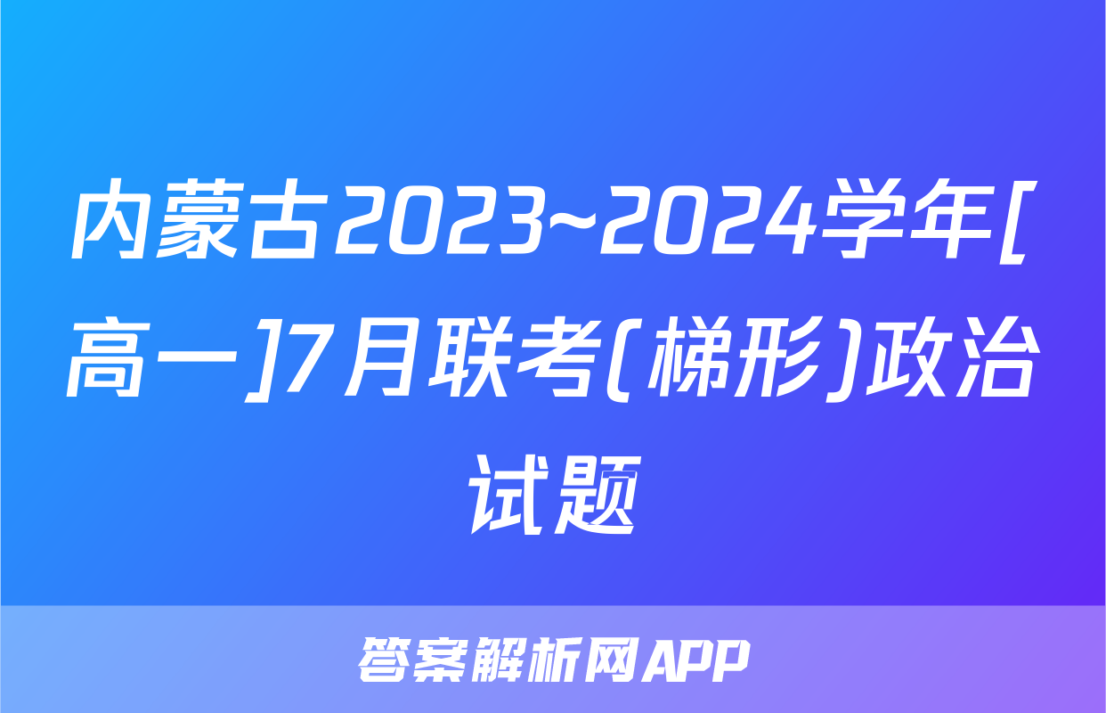 内蒙古2023~2024学年[高一]7月联考(梯形)政治试题