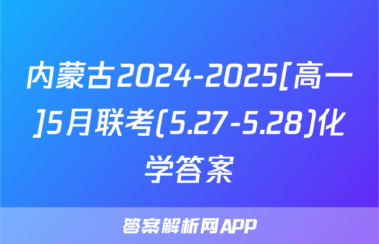 内蒙古2024-2025[高一]5月联考(5.27-5.28)化学答案