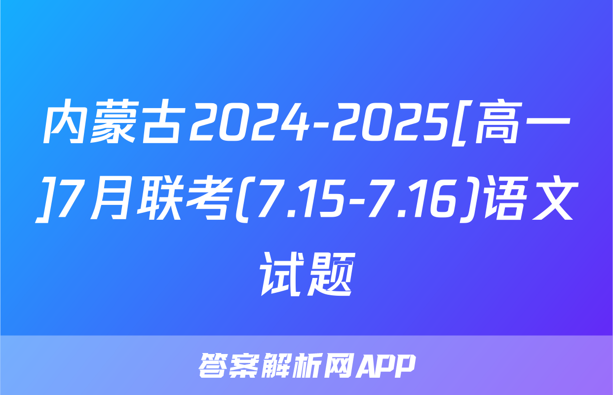 内蒙古2024-2025[高一]7月联考(7.15-7.16)语文试题
