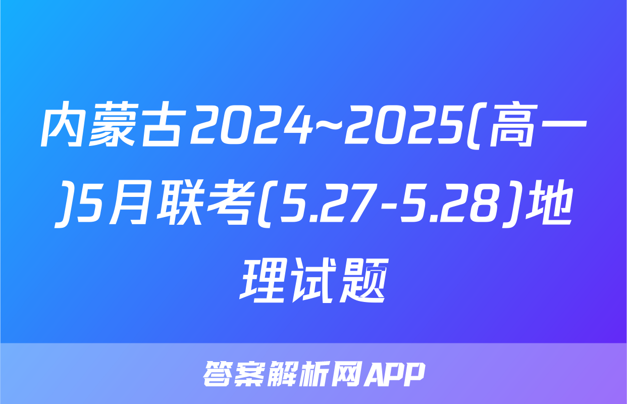 内蒙古2024~2025(高一)5月联考(5.27-5.28)地理试题