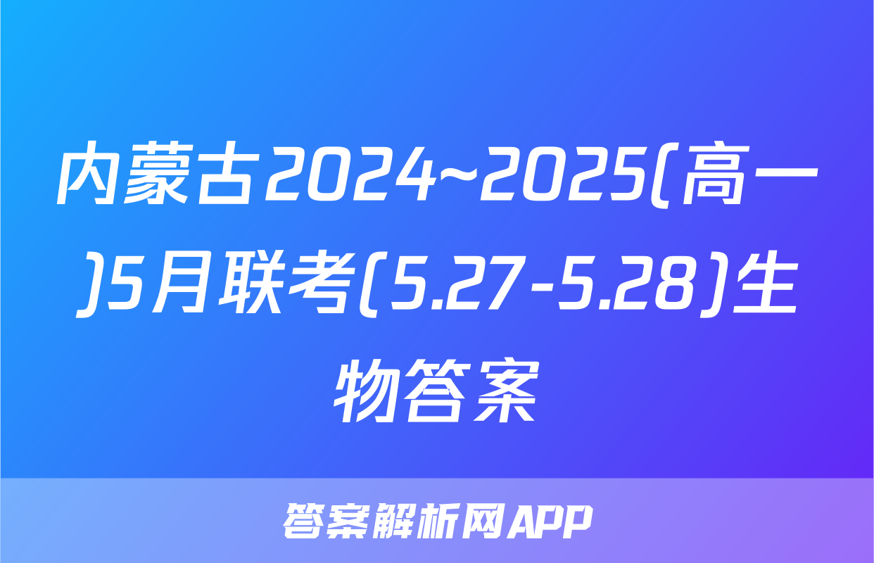 内蒙古2024~2025(高一)5月联考(5.27-5.28)生物答案