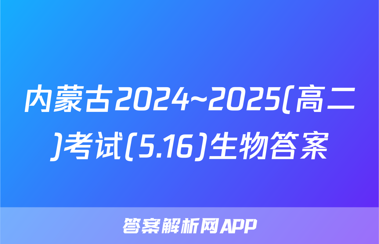 内蒙古2024~2025(高二)考试(5.16)生物答案