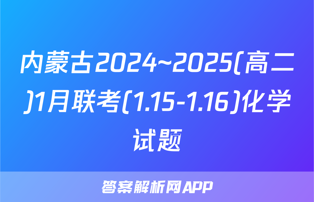 内蒙古2024~2025(高二)1月联考(1.15-1.16)化学试题