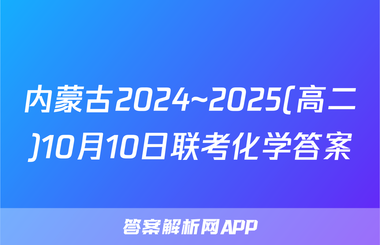 内蒙古2024~2025(高二)10月10日联考化学答案