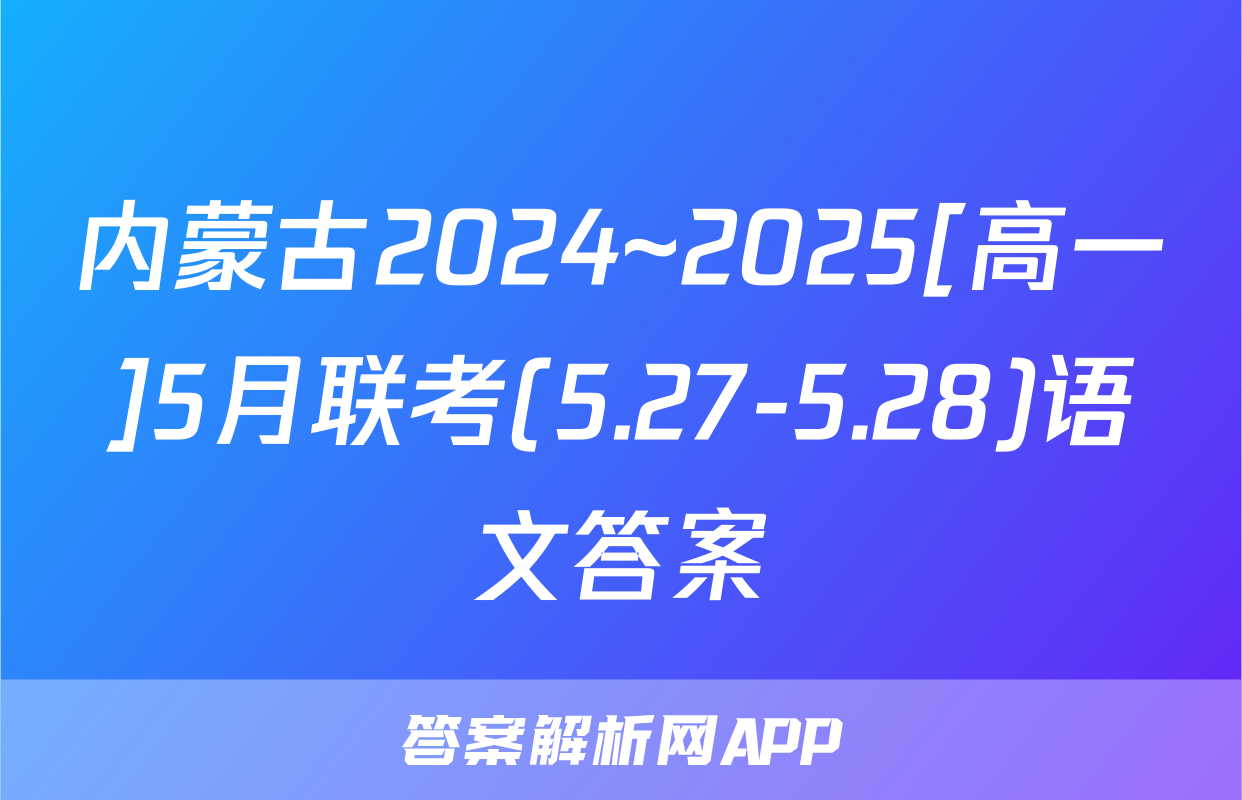 内蒙古2024~2025[高一]5月联考(5.27-5.28)语文答案