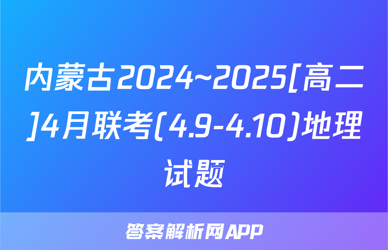 内蒙古2024~2025[高二]4月联考(4.9-4.10)地理试题
