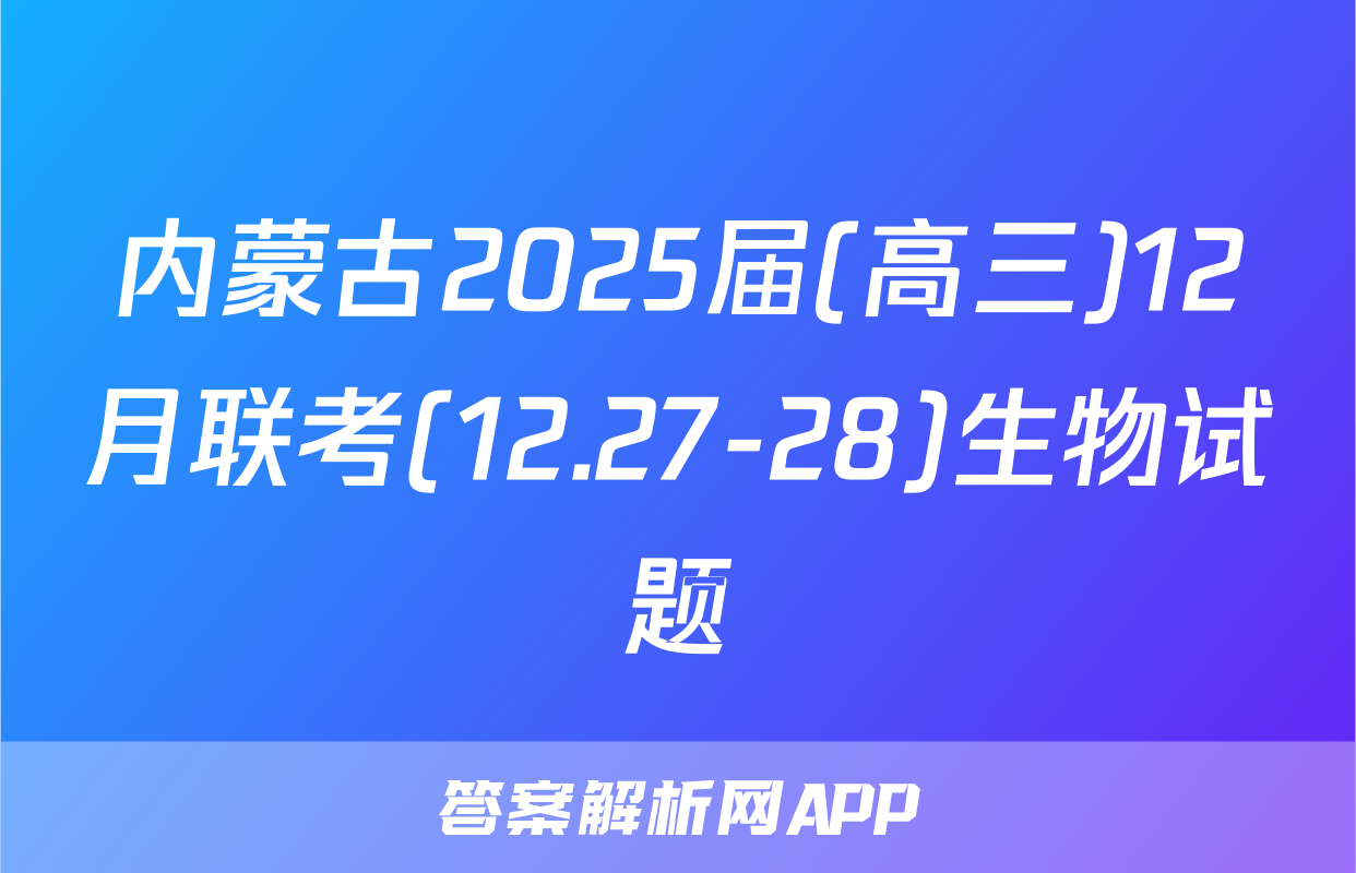 内蒙古2025届(高三)12月联考(12.27-28)生物试题