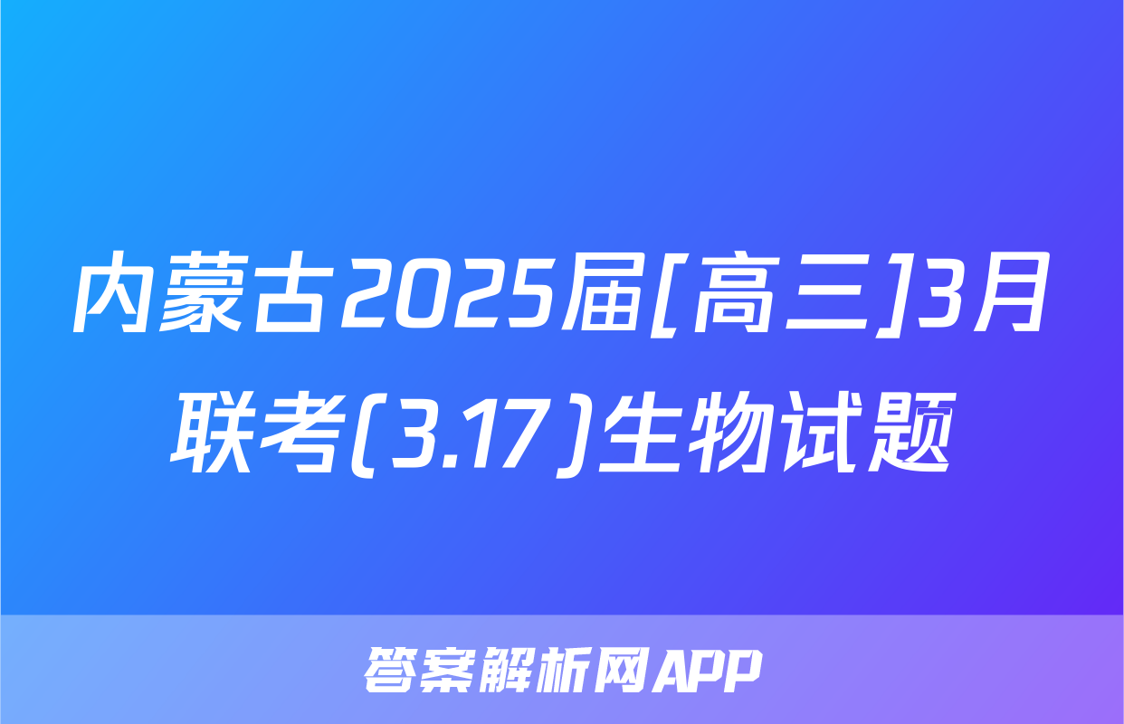内蒙古2025届[高三]3月联考(3.17)生物试题
