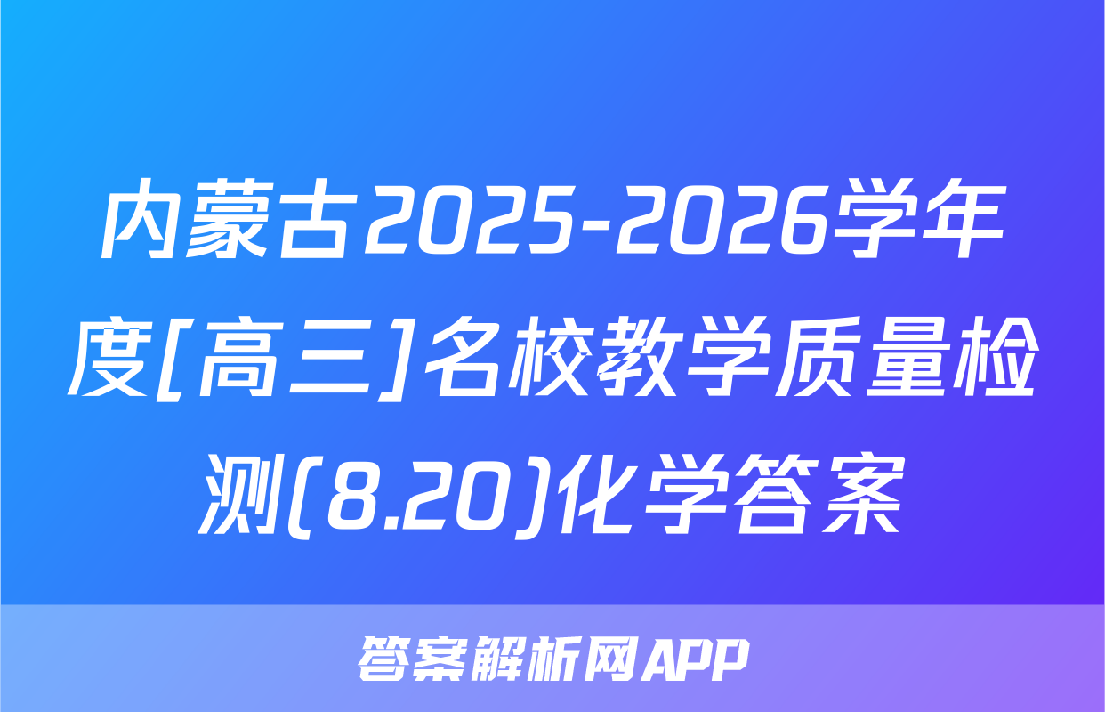 内蒙古2025-2026学年度[高三]名校教学质量检测(8.20)化学答案