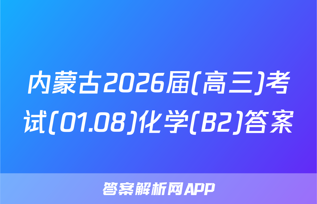 内蒙古2026届(高三)考试(01.08)化学(B2)答案