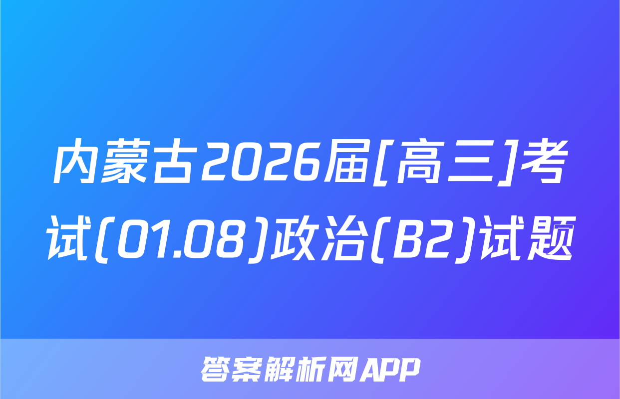 内蒙古2026届[高三]考试(01.08)政治(B2)试题