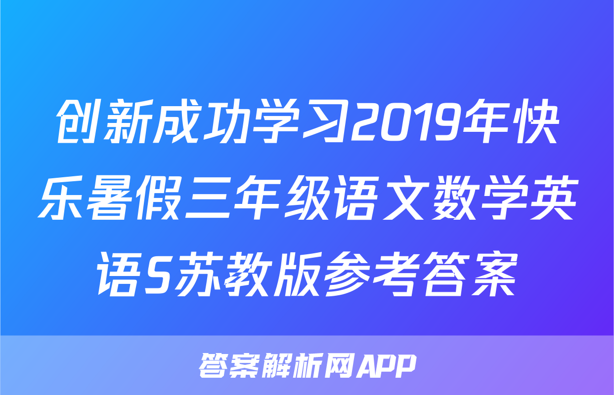 创新成功学习2019年快乐暑假三年级语文数学英语S苏教版参考答案