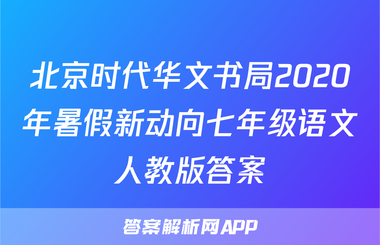 北京时代华文书局2020年暑假新动向七年级语文人教版答案