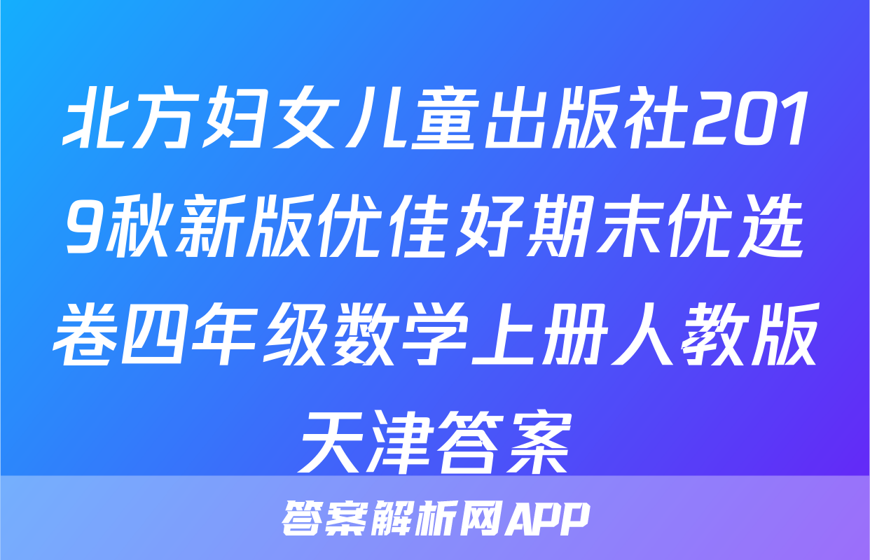 北方妇女儿童出版社2019秋新版优佳好期末优选卷四年级数学上册人教版天津答案