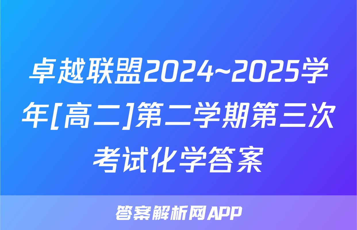 卓越联盟2024~2025学年[高二]第二学期第三次考试化学答案
