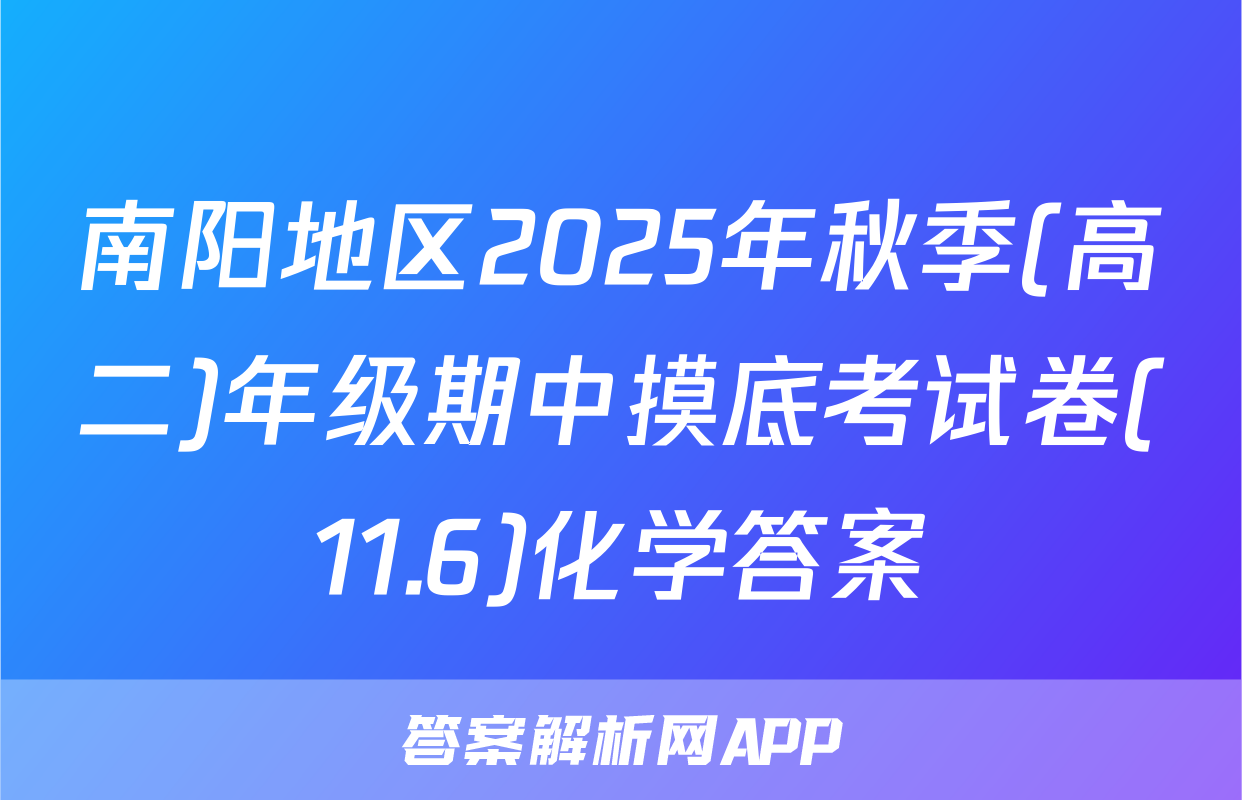 南阳地区2025年秋季(高二)年级期中摸底考试卷(11.6)化学答案