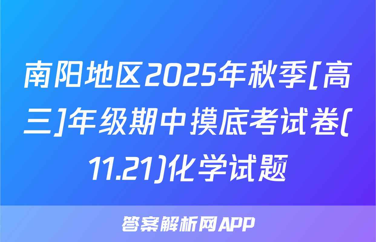 南阳地区2025年秋季[高三]年级期中摸底考试卷(11.21)化学试题