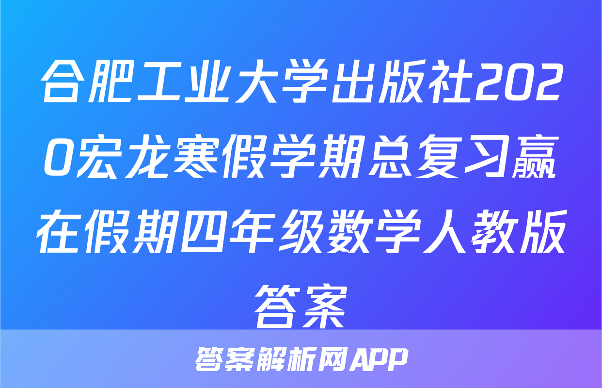 合肥工业大学出版社2020宏龙寒假学期总复习赢在假期四年级数学人教版答案