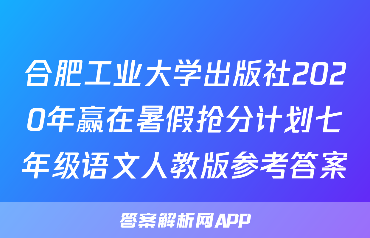 合肥工业大学出版社2020年赢在暑假抢分计划七年级语文人教版参考答案