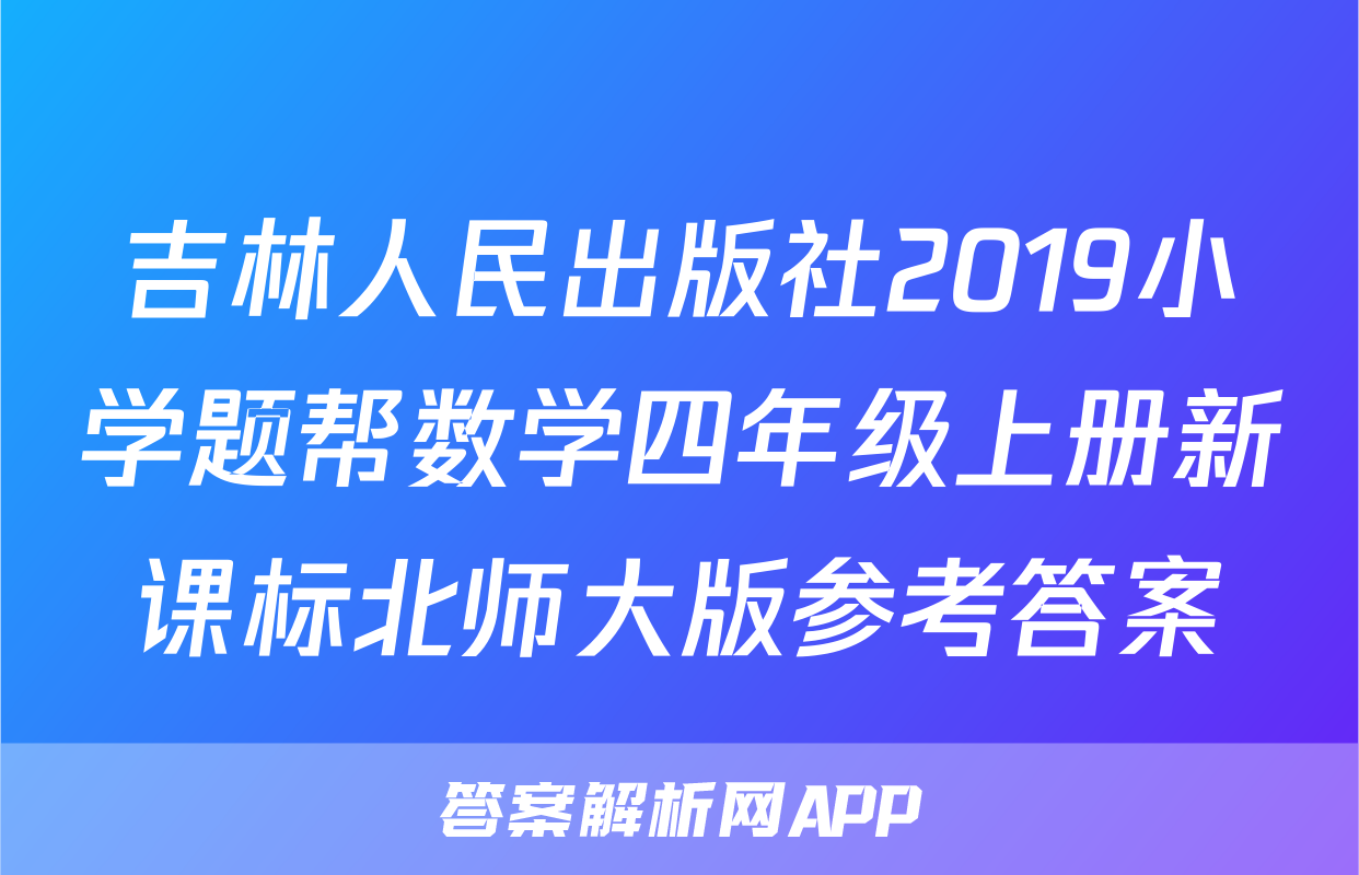 吉林人民出版社2019小学题帮数学四年级上册新课标北师大版参考答案