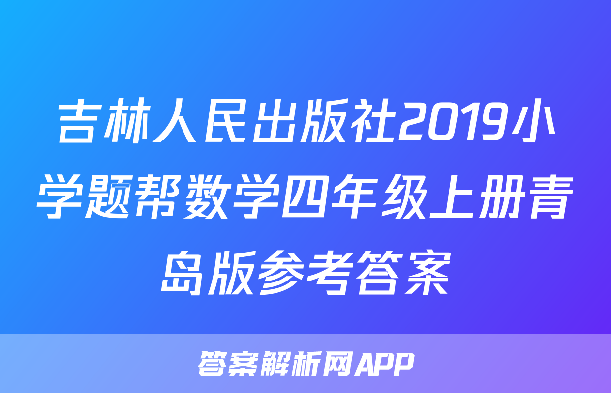 吉林人民出版社2019小学题帮数学四年级上册青岛版参考答案