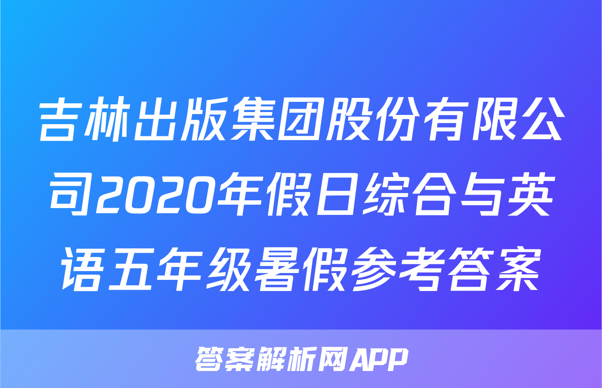 吉林出版集团股份有限公司2020年假日综合与英语五年级暑假参考答案