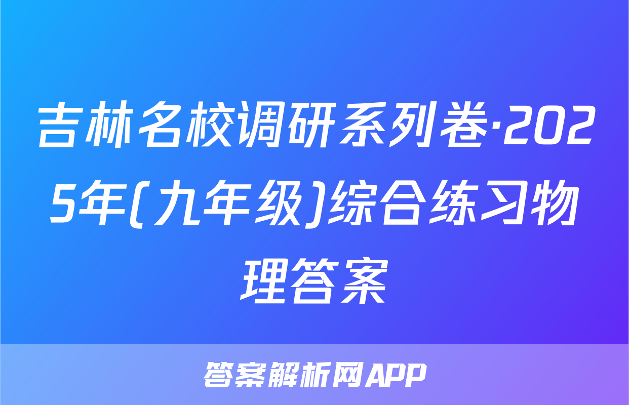 吉林名校调研系列卷·2025年(九年级)综合练习物理答案