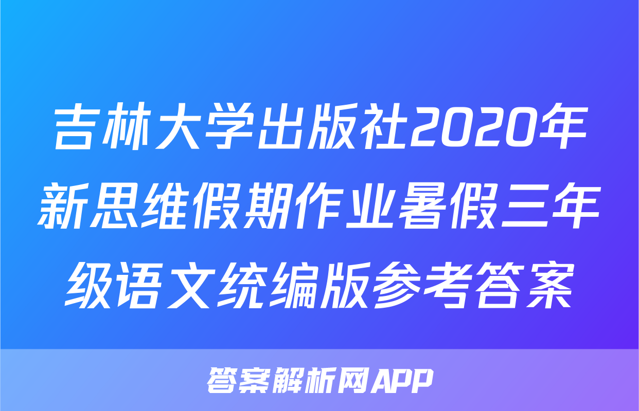 吉林大学出版社2020年新思维假期作业暑假三年级语文统编版参考答案