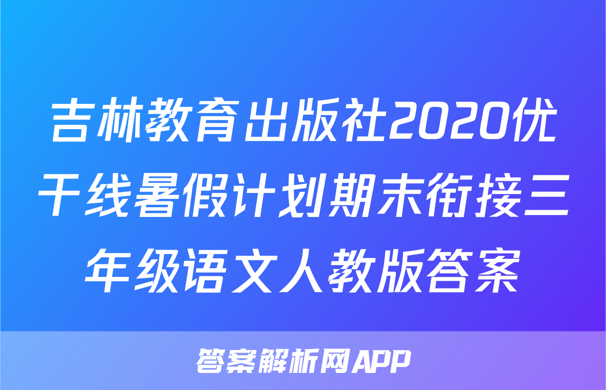 吉林教育出版社2020优干线暑假计划期末衔接三年级语文人教版答案
