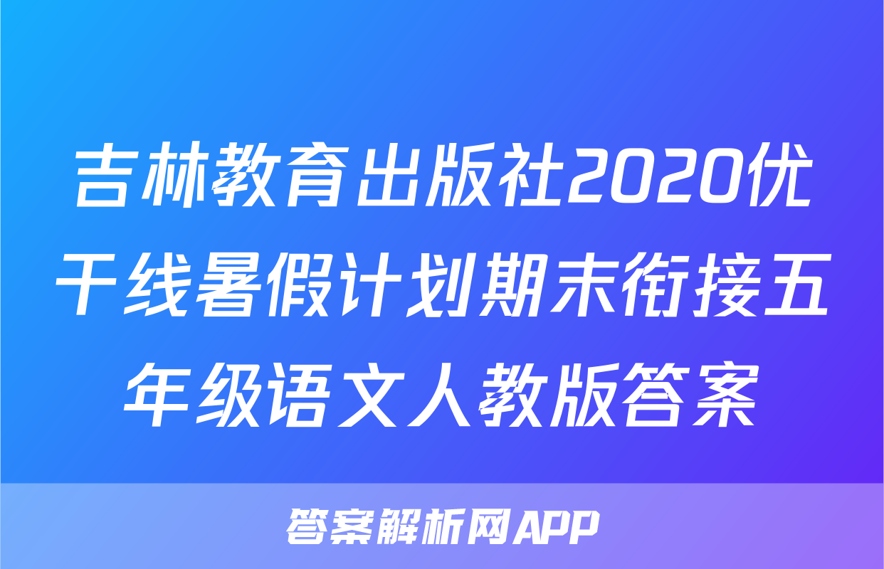 吉林教育出版社2020优干线暑假计划期末衔接五年级语文人教版答案