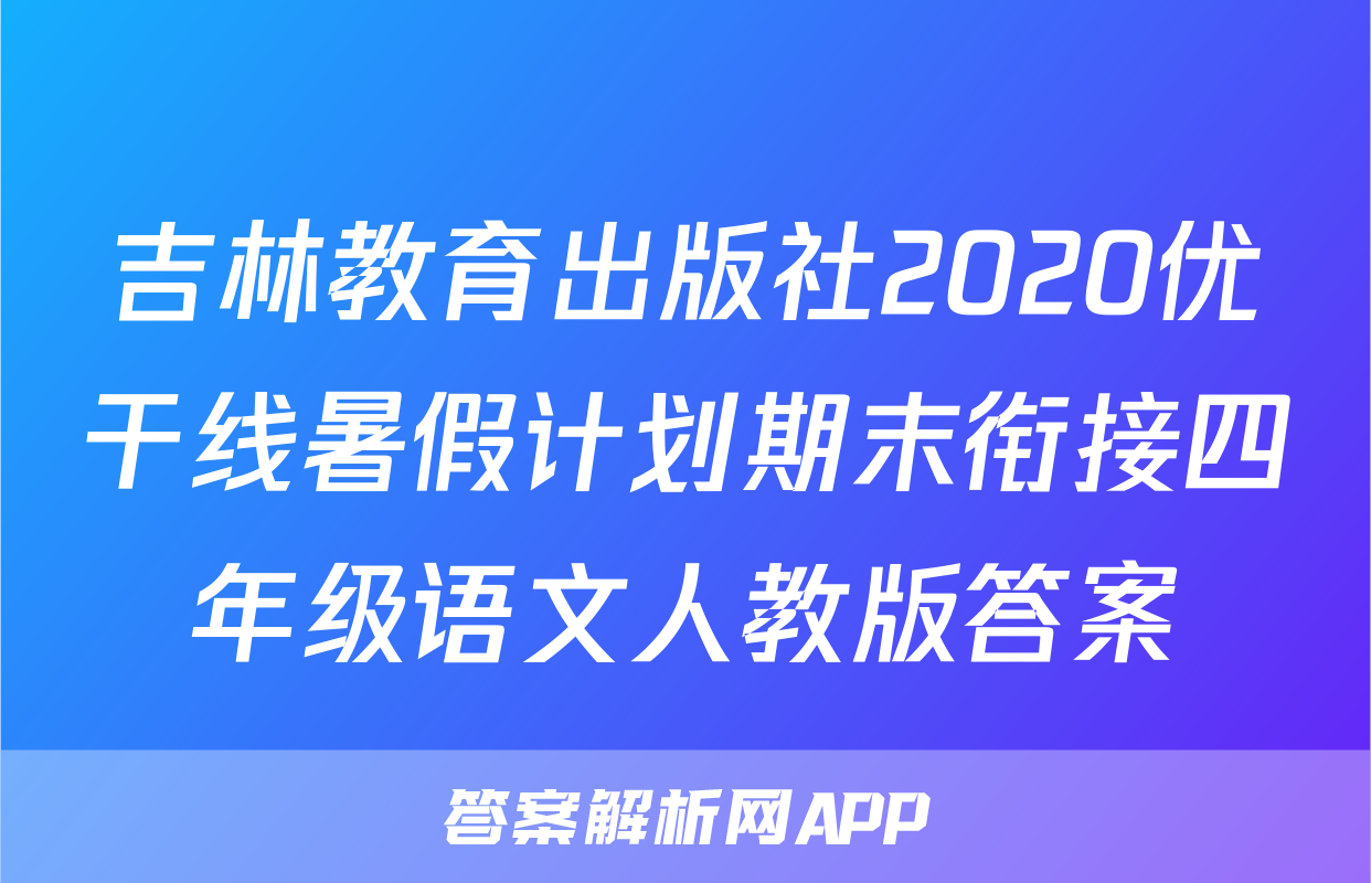 吉林教育出版社2020优干线暑假计划期末衔接四年级语文人教版答案