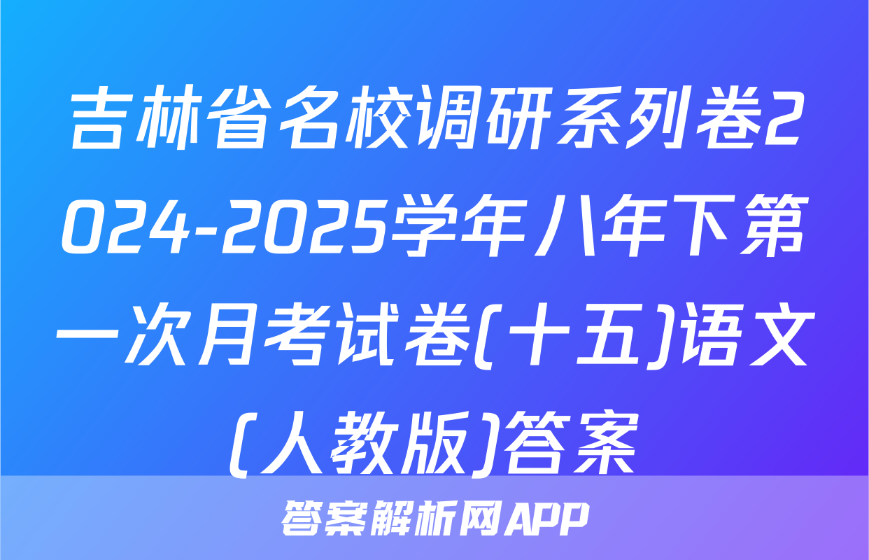 吉林省名校调研系列卷2024-2025学年八年下第一次月考试卷(十五)语文(人教版)答案