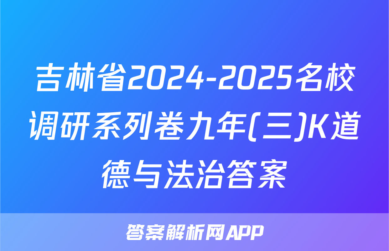 吉林省2024-2025名校调研系列卷九年(三)K道德与法治答案