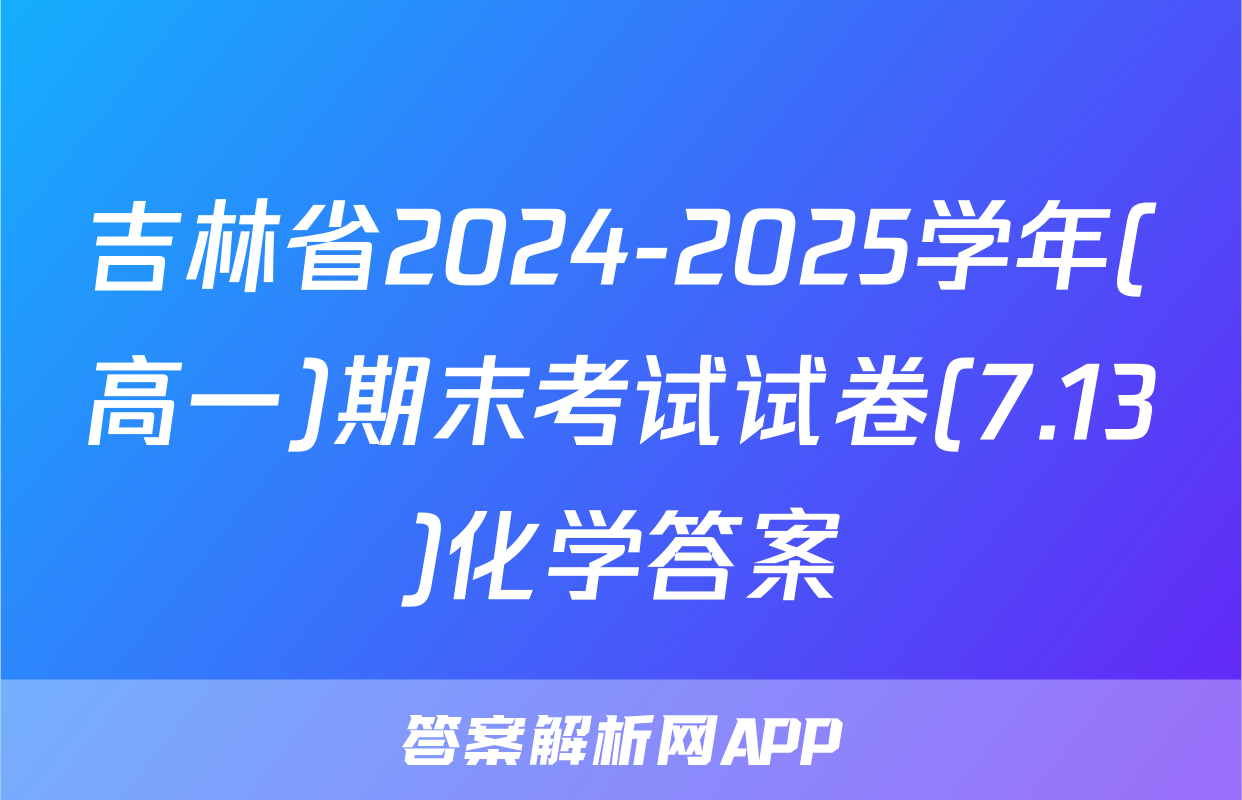 吉林省2024-2025学年(高一)期末考试试卷(7.13)化学答案