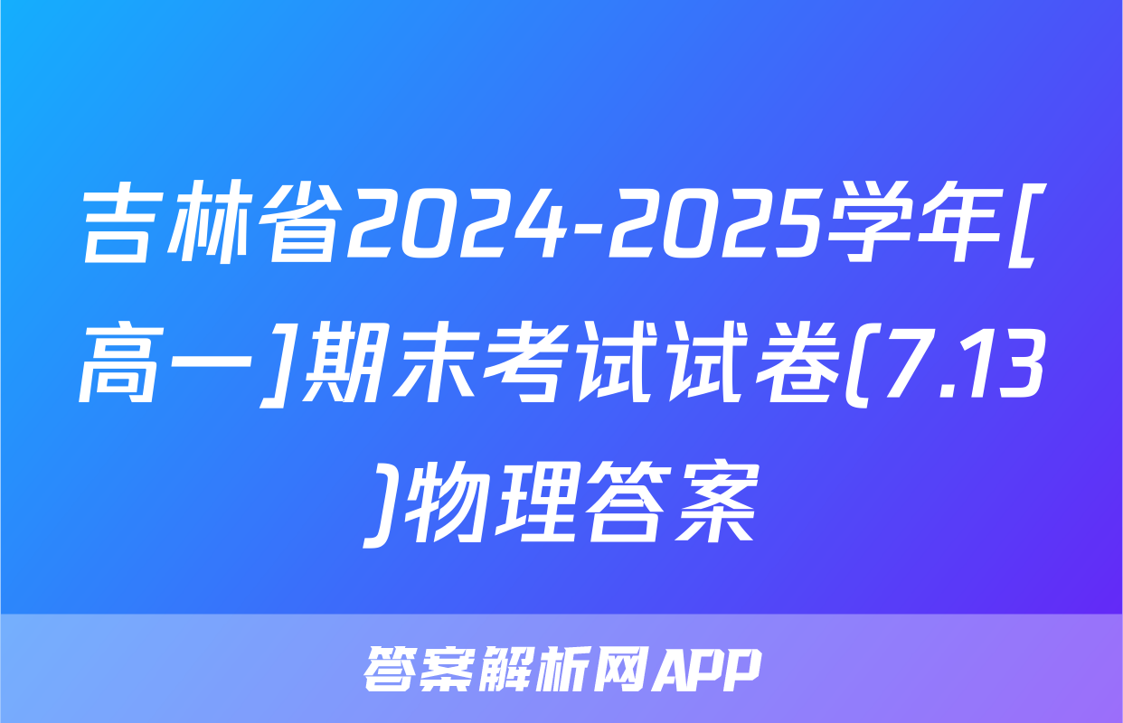 吉林省2024-2025学年[高一]期末考试试卷(7.13)物理答案